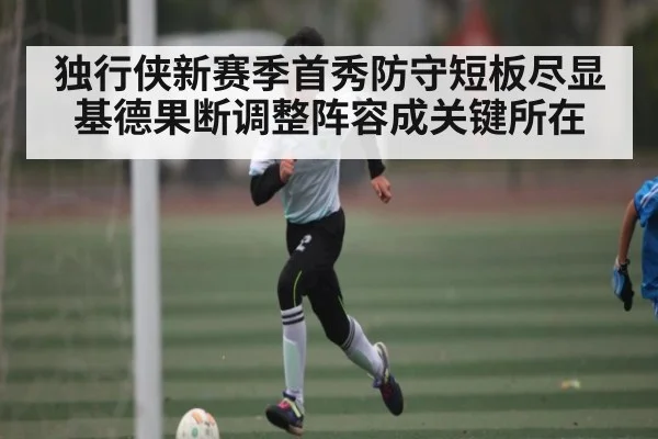 独行侠新赛季首秀防守短板尽显基德果断调整阵容成关键所在